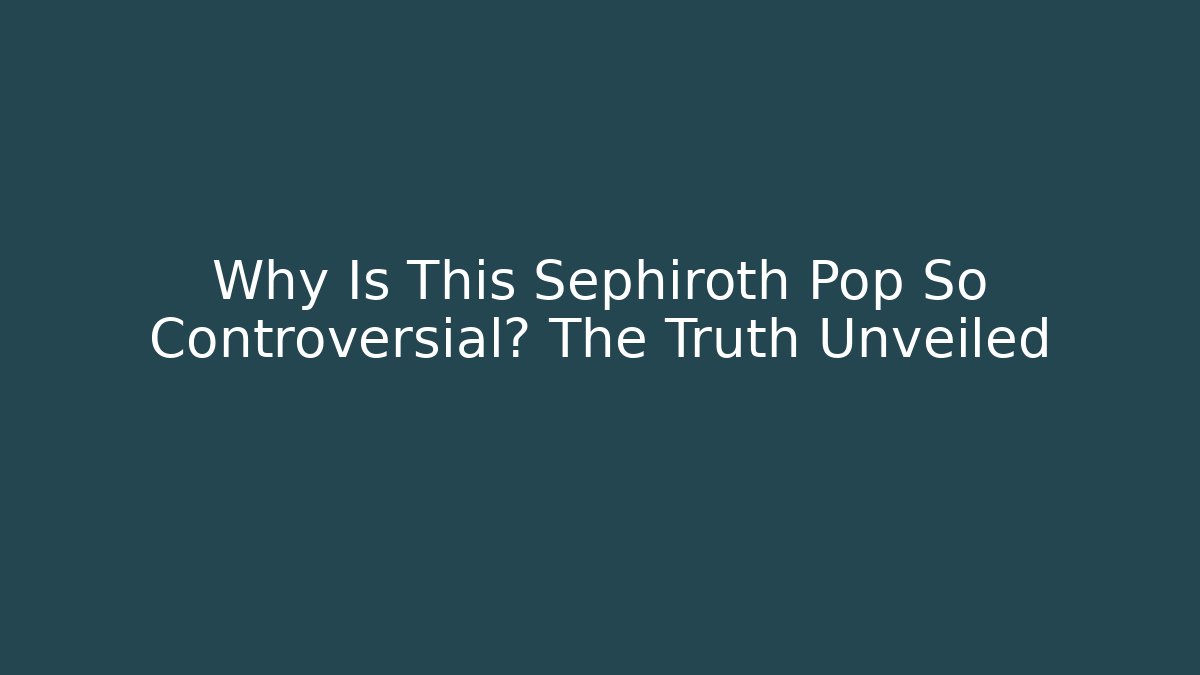 Why Is This Sephiroth Pop So Controversial? The Truth Unveiled