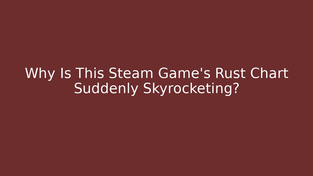 Why Is This Steam Game's Rust Chart Suddenly Skyrocketing?