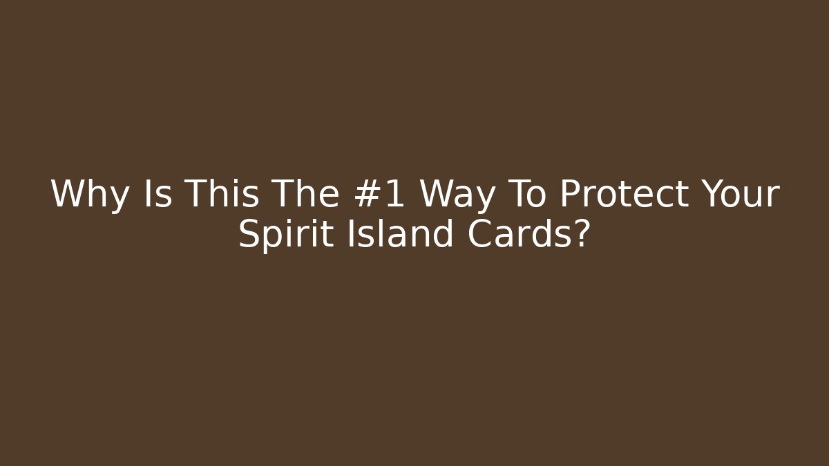 Why Is This The #1 Way To Protect Your Spirit Island Cards?
