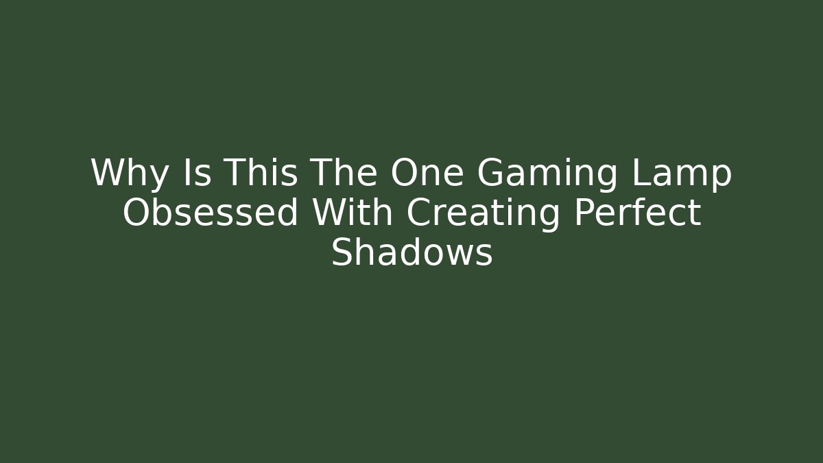 Why Is This The One Gaming Lamp Obsessed With Creating Perfect Shadows - The Family Holidays