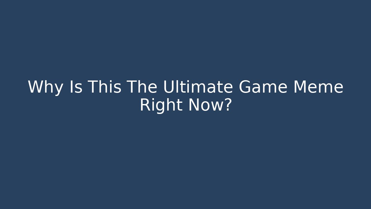 Why Is This The Ultimate Game Meme Right Now?