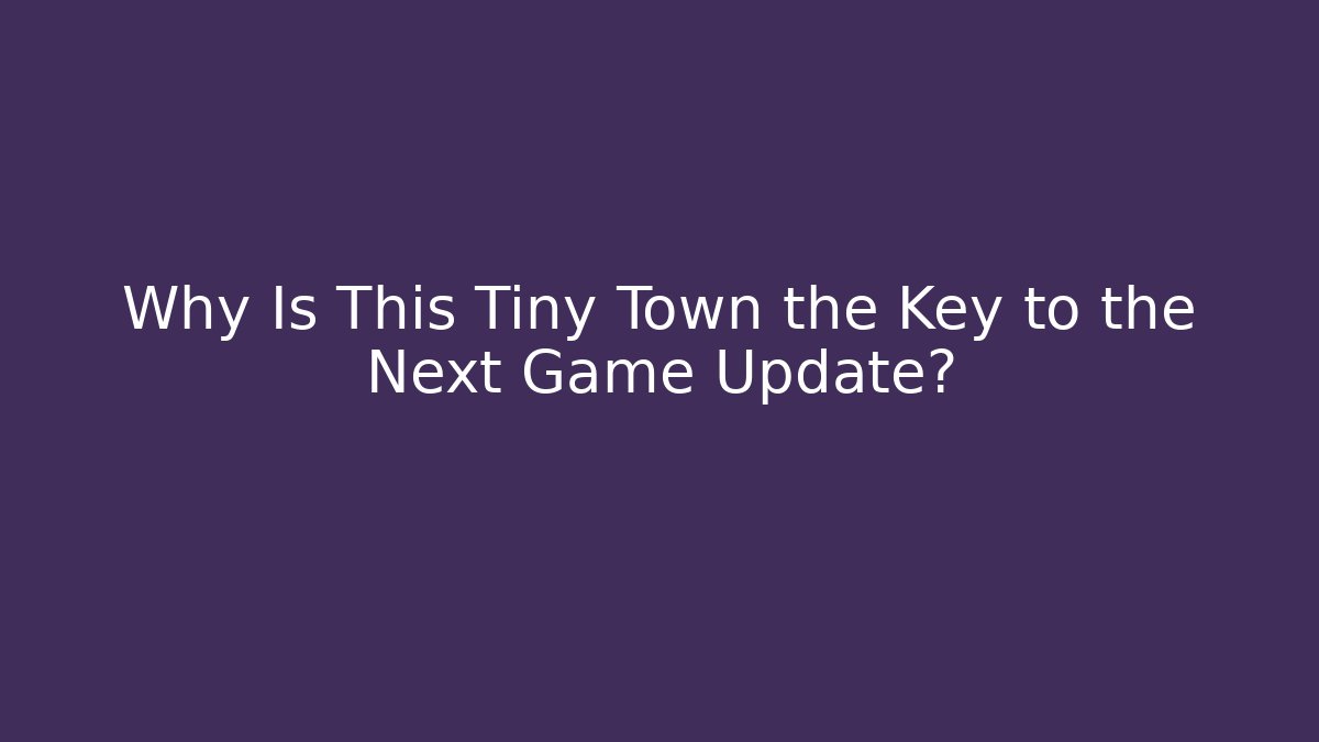 Why Is This Tiny Town the Key to the Next Game Update?
