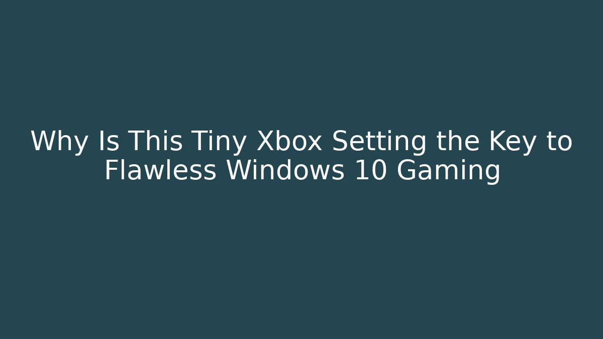 Why Is This Tiny Xbox Setting the Key to Flawless Windows 10 Gaming - The Family Holidays