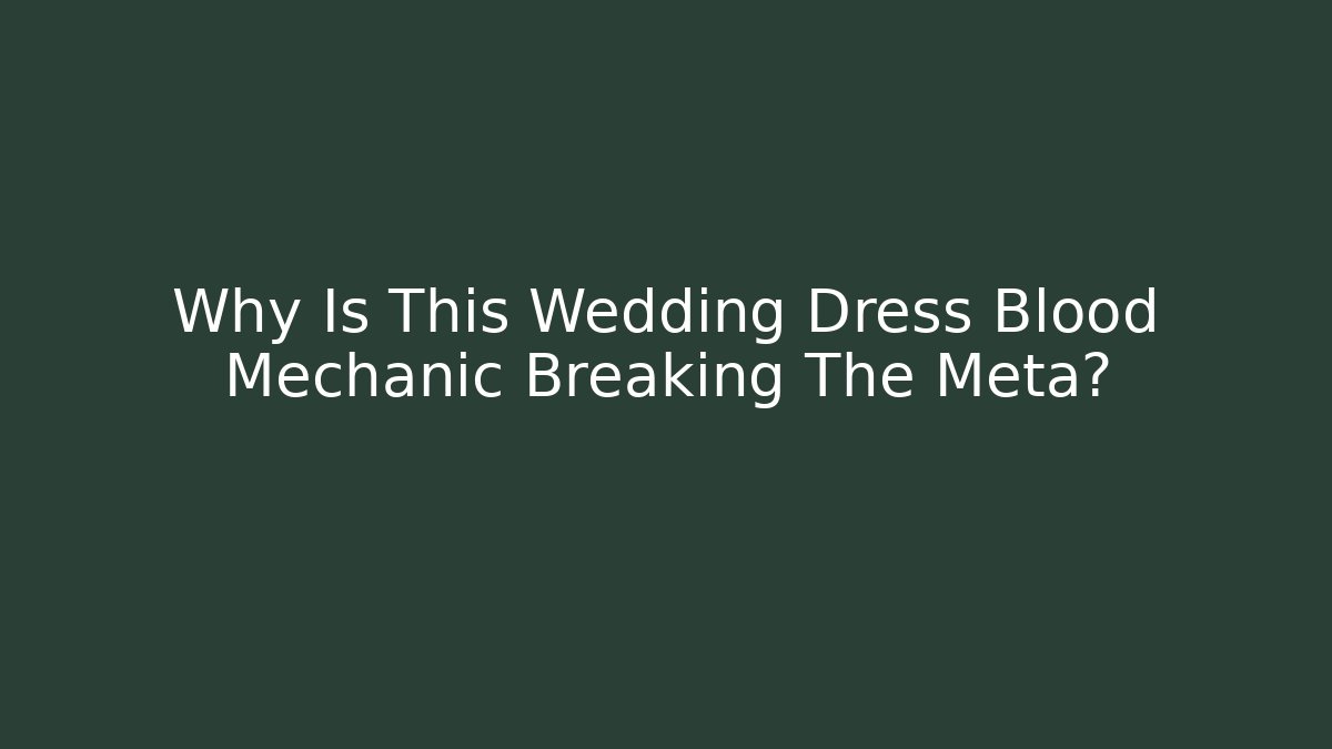 Why Is This Wedding Dress Blood Mechanic Breaking The Meta?