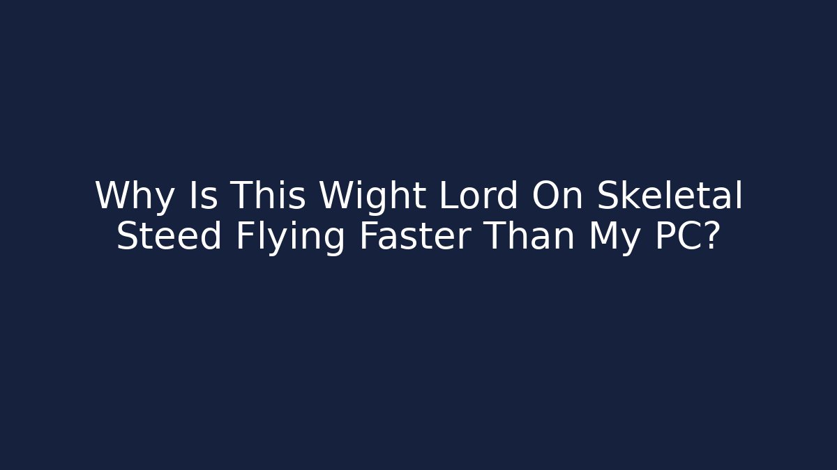 Why Is This Wight Lord On Skeletal Steed Flying Faster Than My PC?