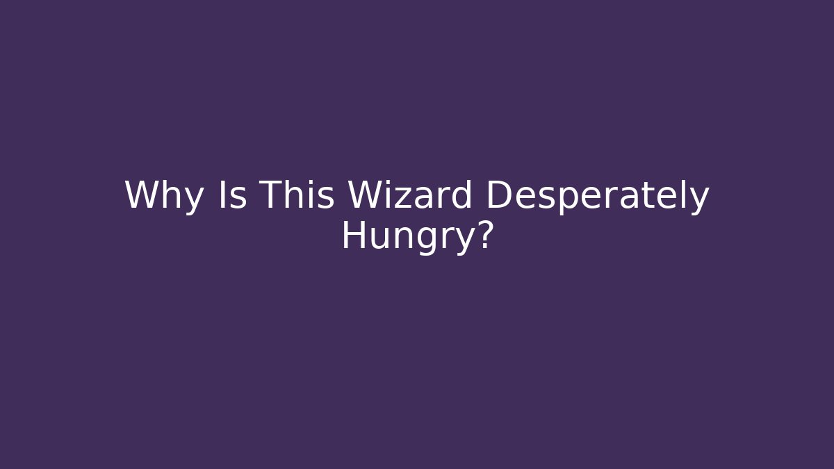 Why Is This Wizard Desperately Hungry?