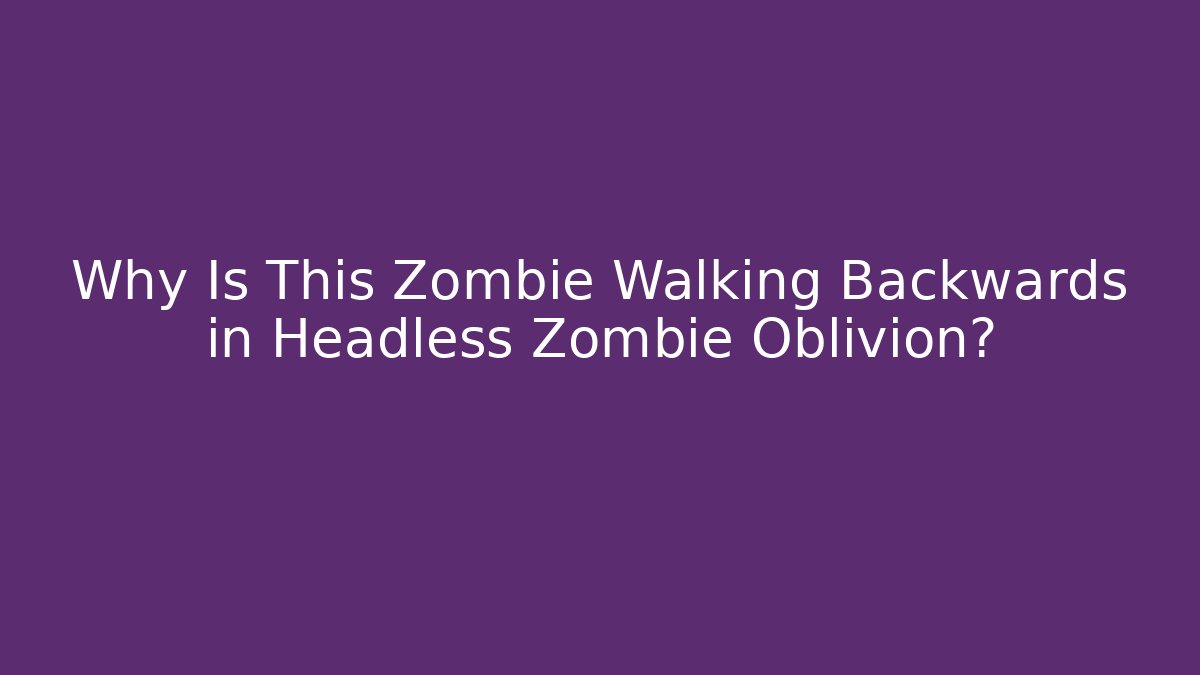 Why Is This Zombie Walking Backwards in Headless Zombie Oblivion? - The Family Holidays