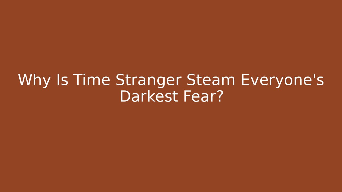Why Is Time Stranger Steam Everyone's Darkest Fear?