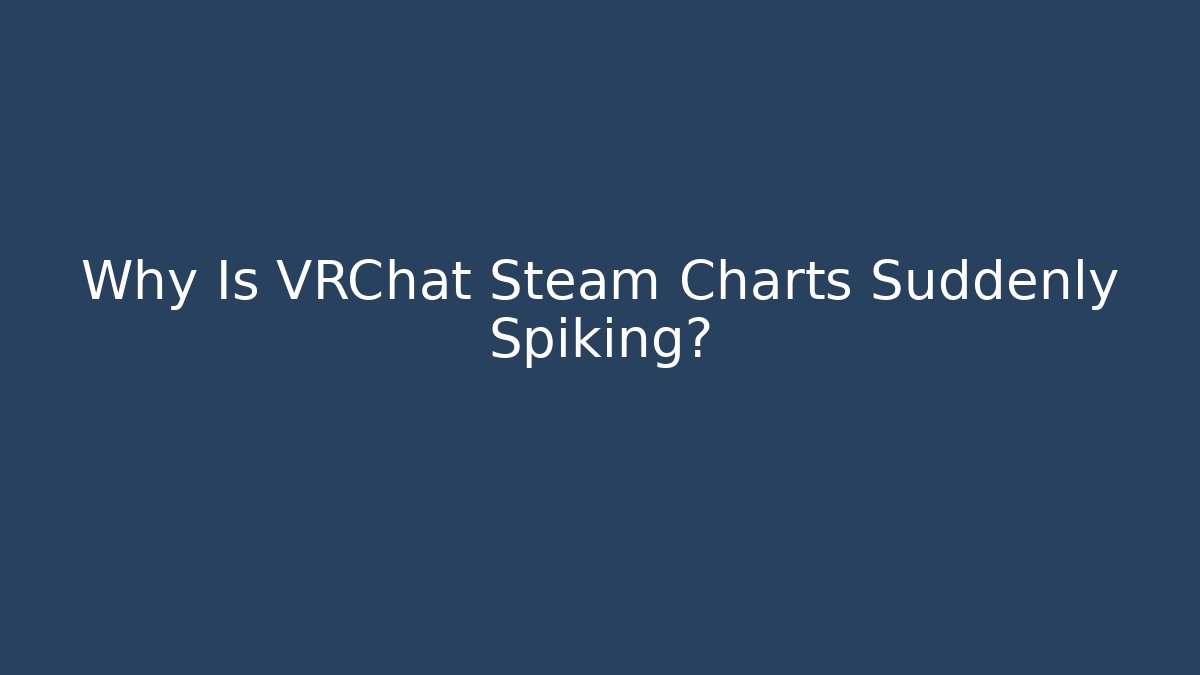 Why Is VRChat Steam Charts Suddenly Spiking?