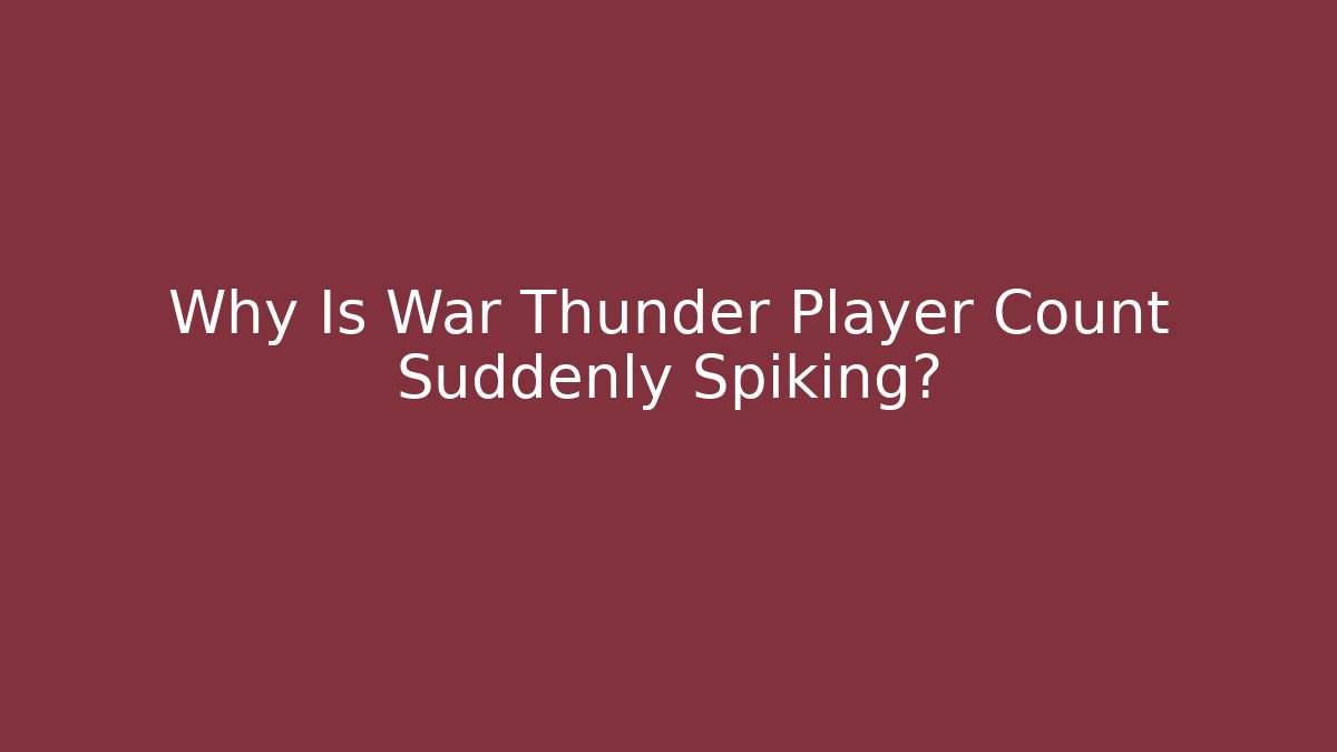 Why Is War Thunder Player Count Suddenly Spiking?
