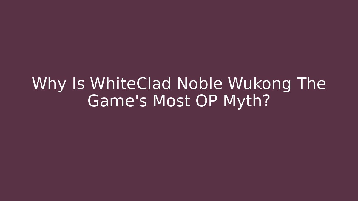 Why Is WhiteClad Noble Wukong The Game's Most OP Myth?