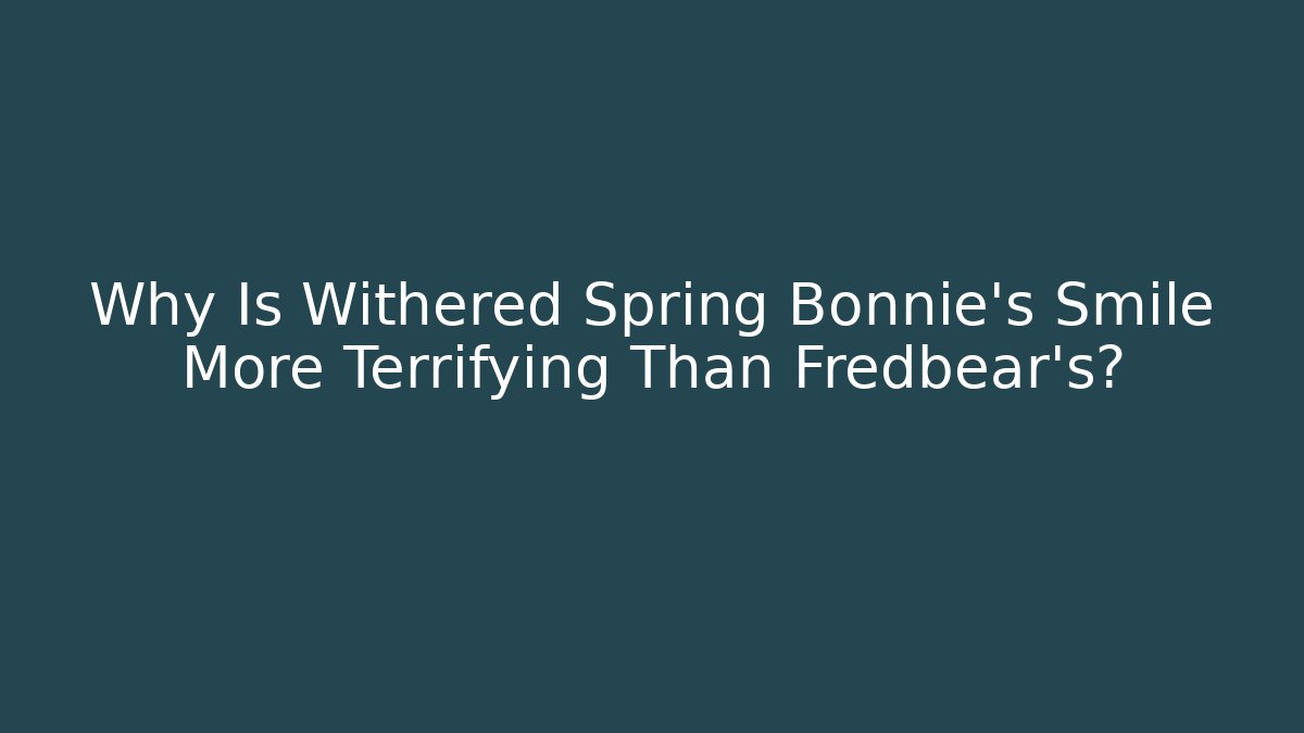Why Is Withered Spring Bonnie's Smile More Terrifying Than Fredbear's?
