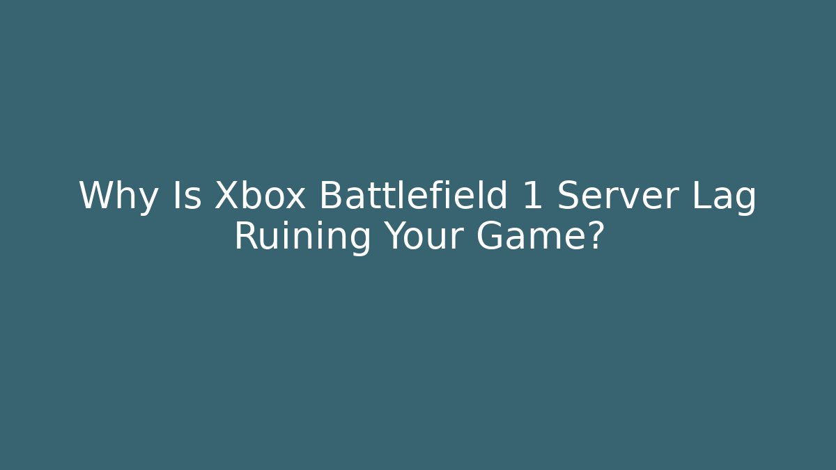 Why Is Xbox Battlefield 1 Server Lag Ruining Your Game?
