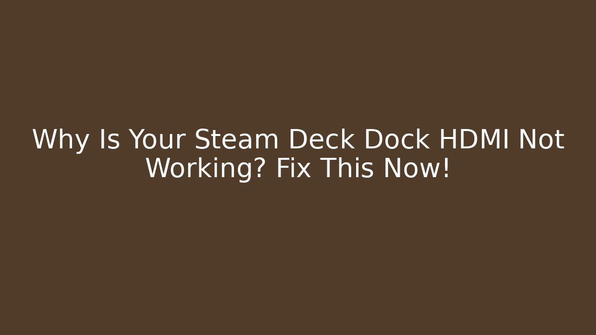 Why Is Your Steam Deck Dock HDMI Not Working? Fix This Now!