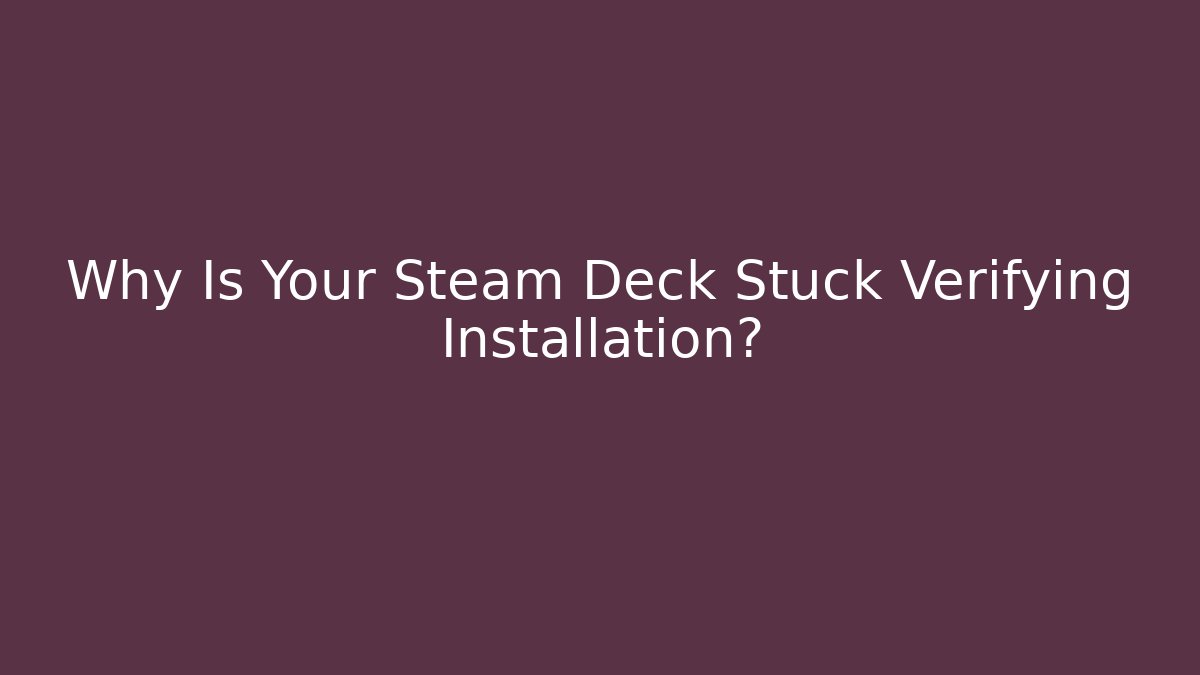 Why Is Your Steam Deck Stuck Verifying Installation?