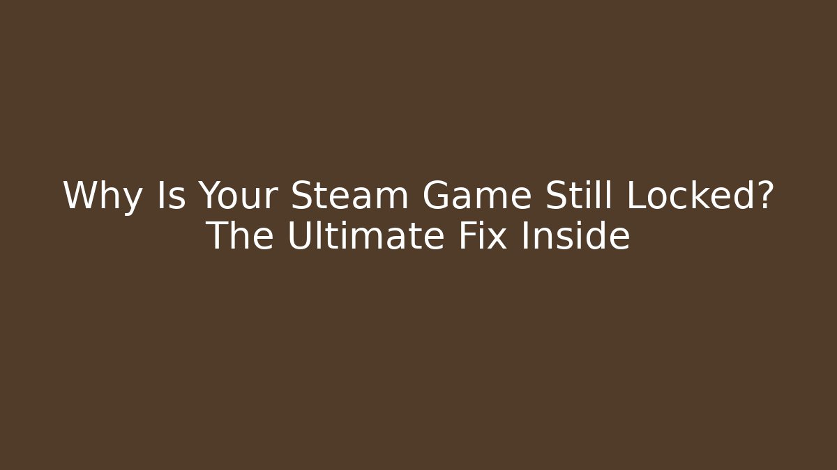 Why Is Your Steam Game Still Locked? The Ultimate Fix Inside