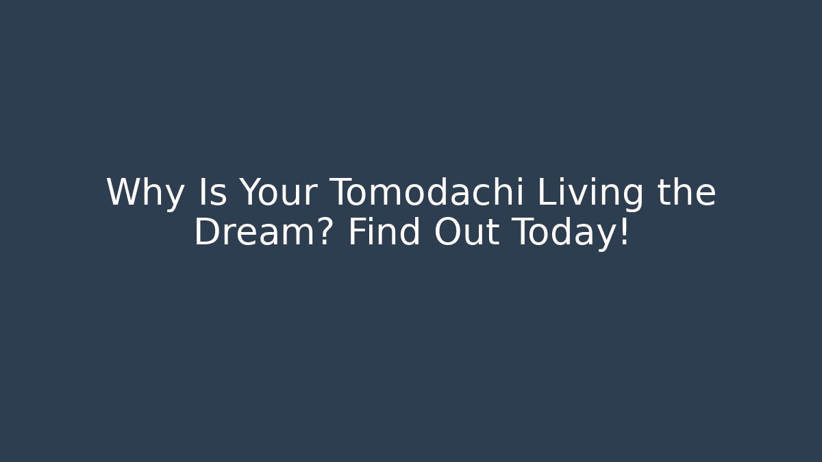 Why Is Your Tomodachi Living the Dream? Find Out Today!