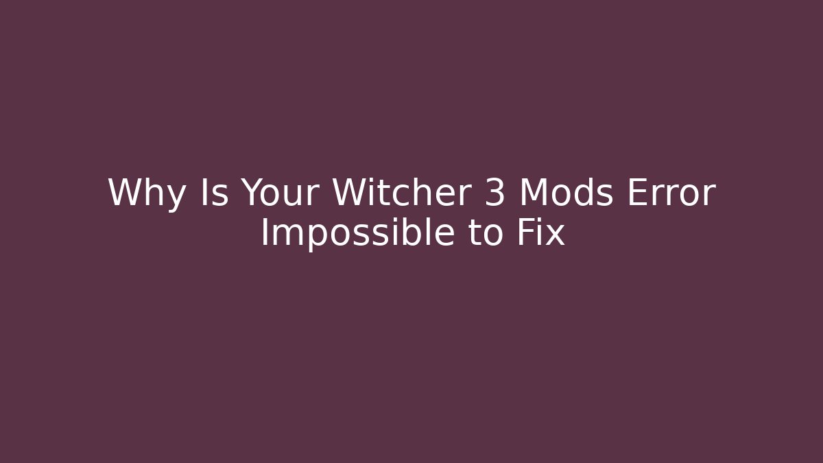 Why Is Your Witcher 3 Mods Error Impossible to Fix