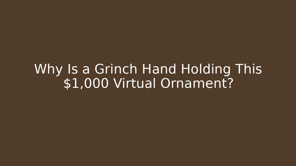 Why Is a Grinch Hand Holding This $1,000 Virtual Ornament?