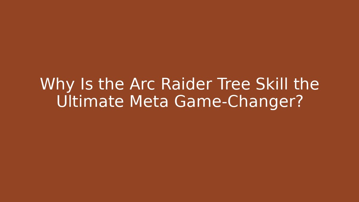 Why Is the Arc Raider Tree Skill the Ultimate Meta Game-Changer? - The Family Holidays