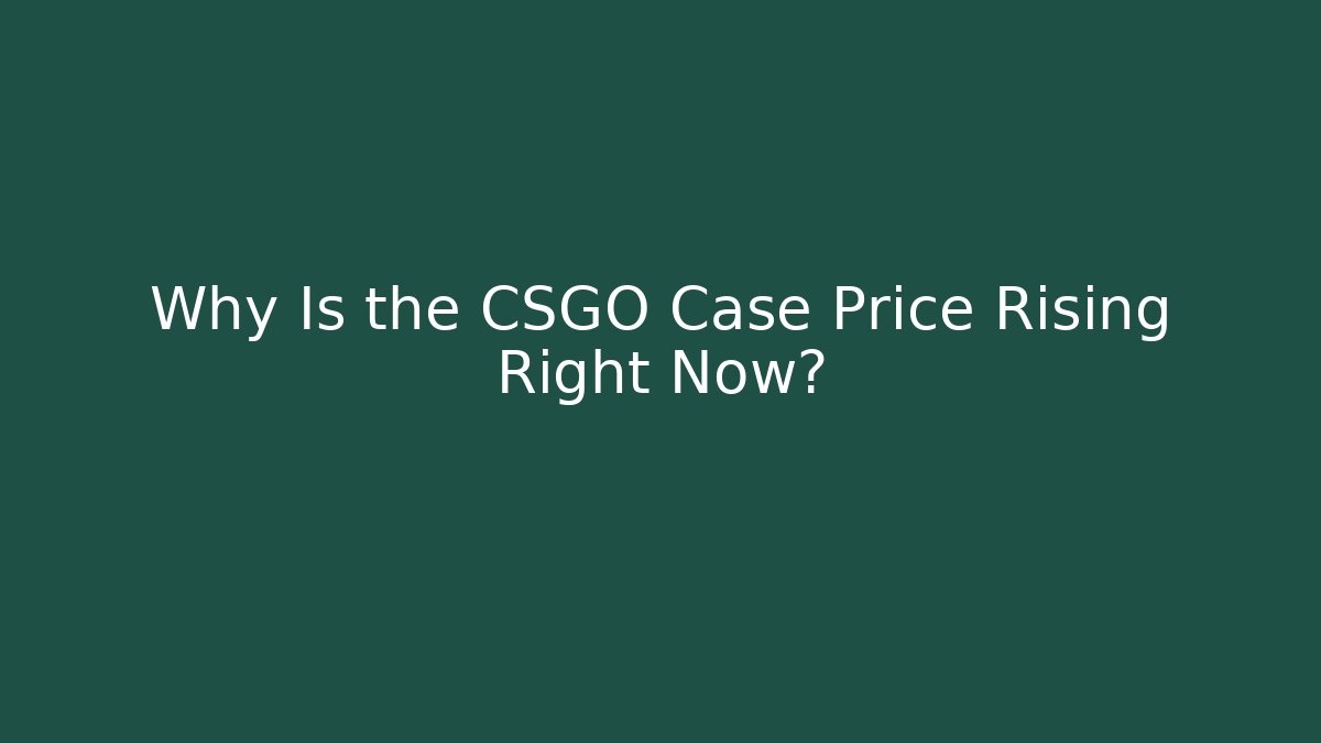 Why Is the CSGO Case Price Rising Right Now?