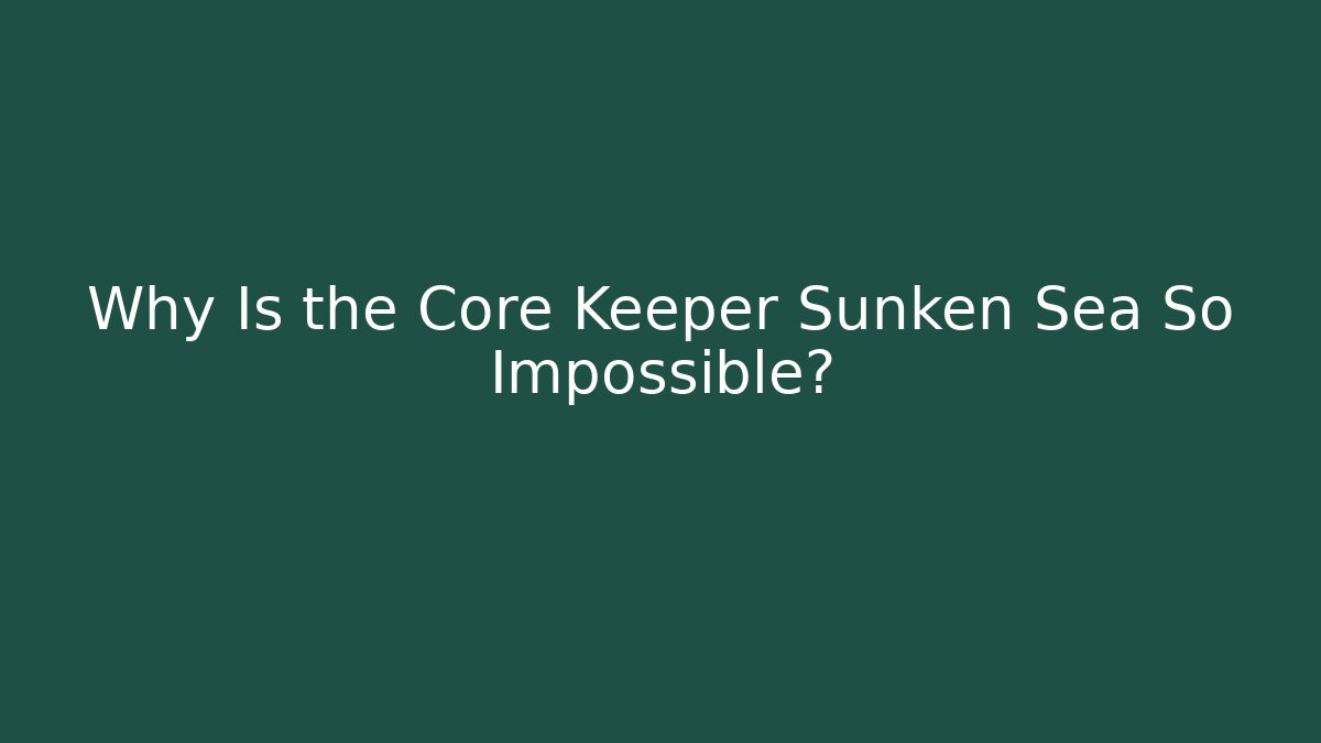 Why Is the Core Keeper Sunken Sea So Impossible? - The Family Holidays