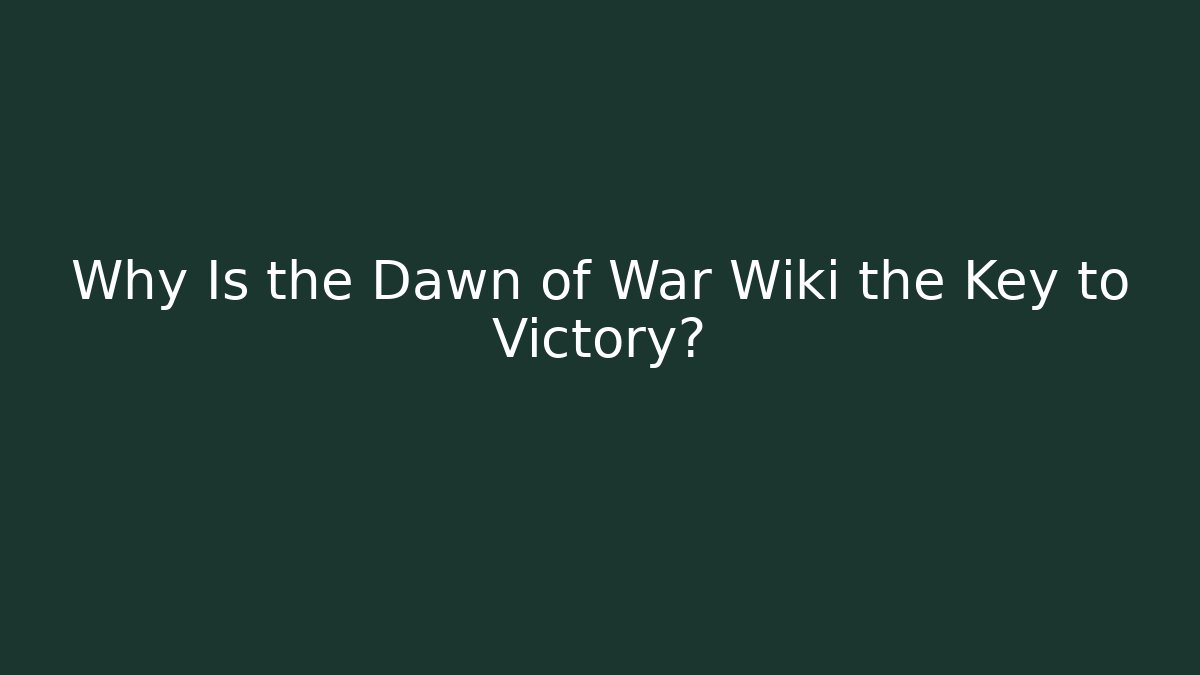 Why Is the Dawn of War Wiki the Key to Victory?