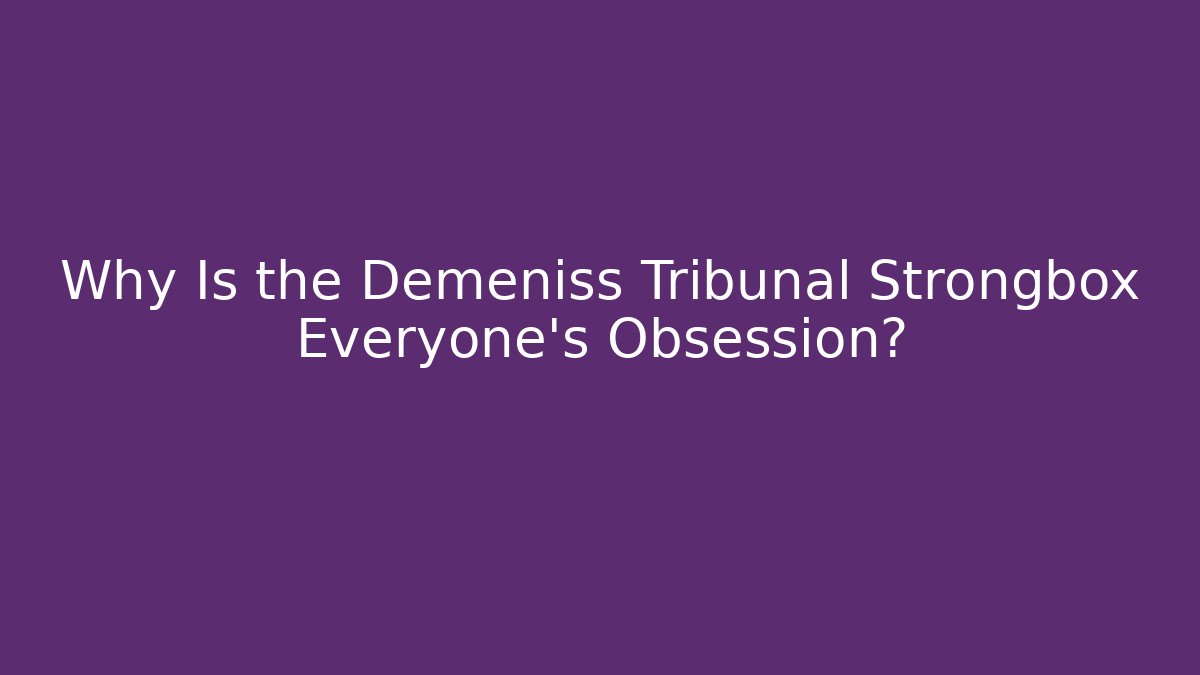Why Is the Demeniss Tribunal Strongbox Everyone's Obsession?