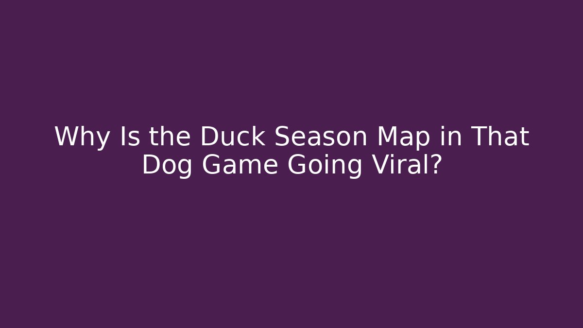 Why Is the Duck Season Map in That Dog Game Going Viral? - The Family Holidays