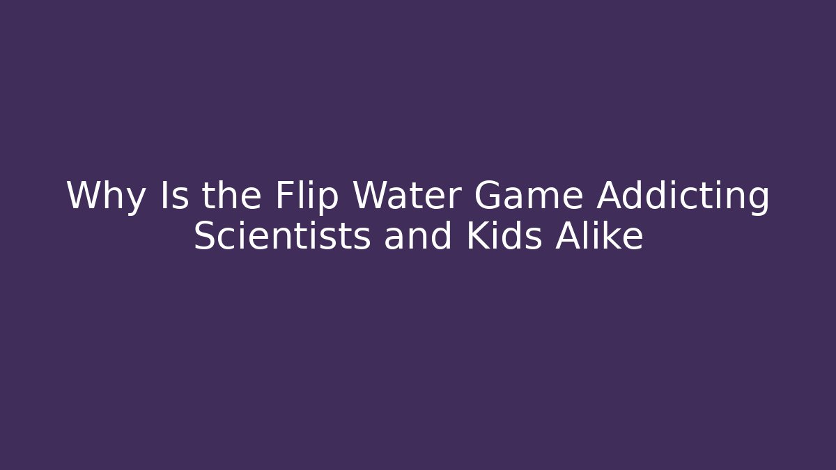 Why Is the Flip Water Game Addicting Scientists and Kids Alike