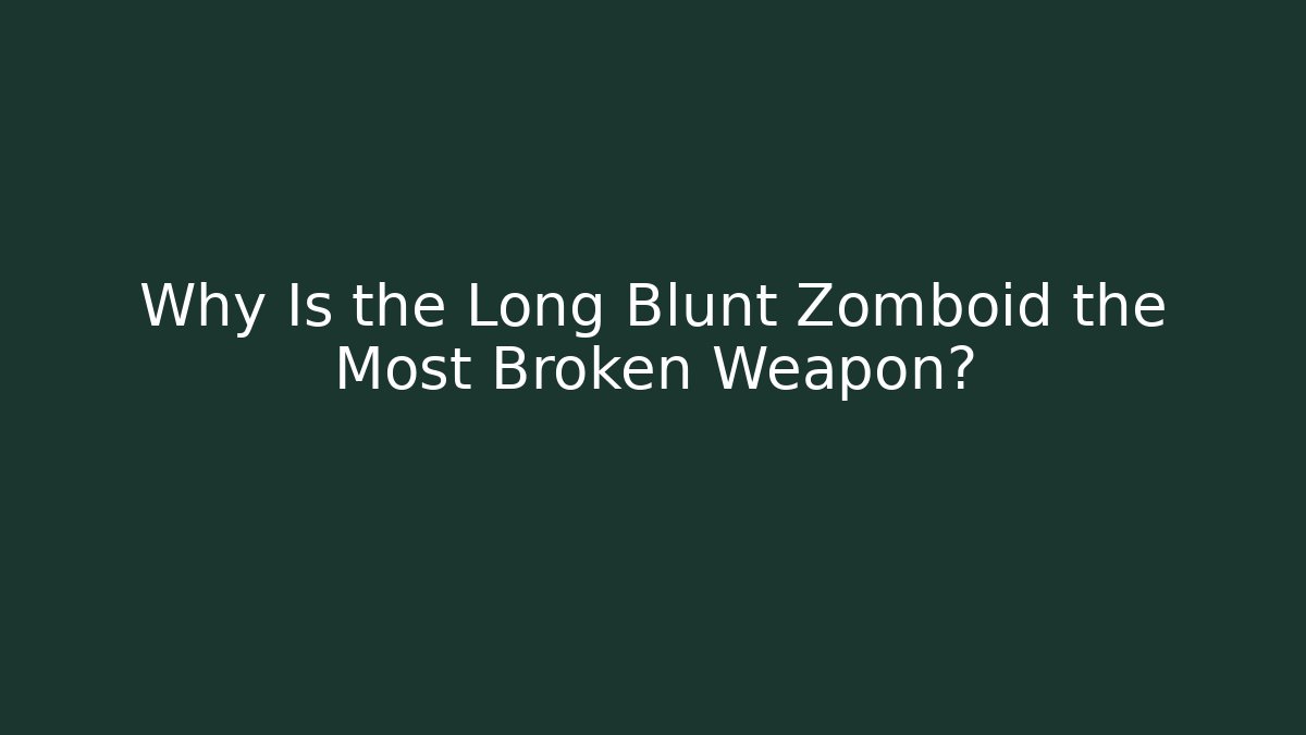 Why Is the Long Blunt Zomboid the Most Broken Weapon?