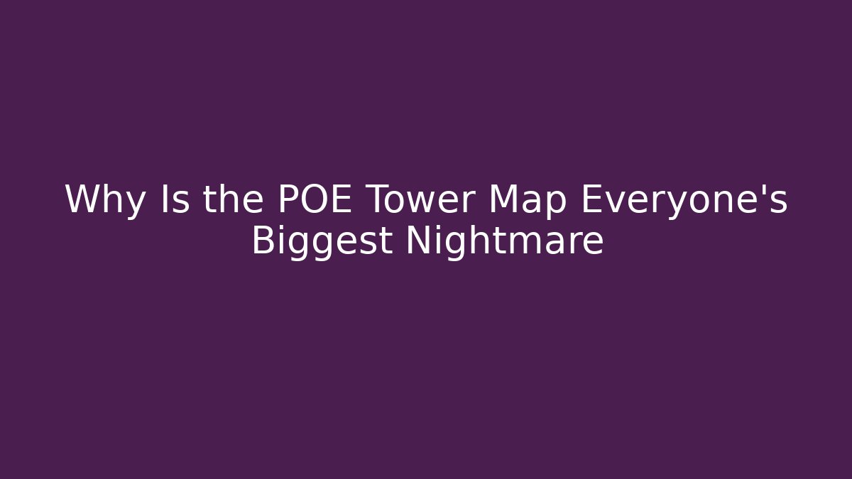 Why Is the POE Tower Map Everyone's Biggest Nightmare