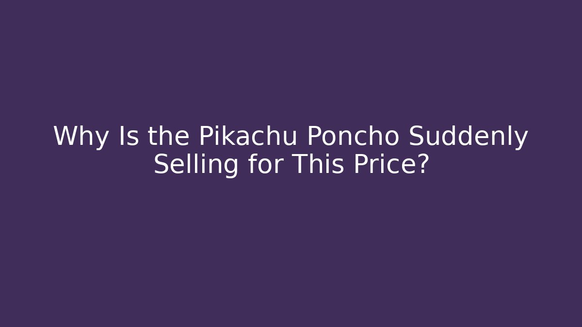 Why Is the Pikachu Poncho Suddenly Selling for This Price?