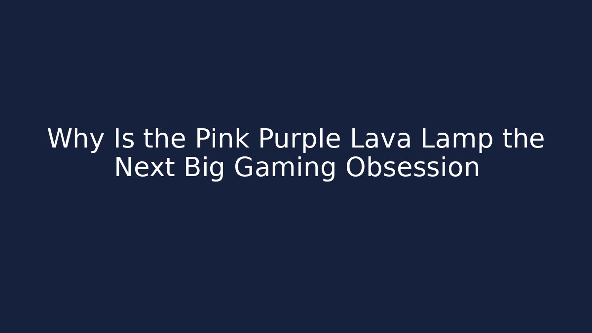 Why Is the Pink Purple Lava Lamp the Next Big Gaming Obsession