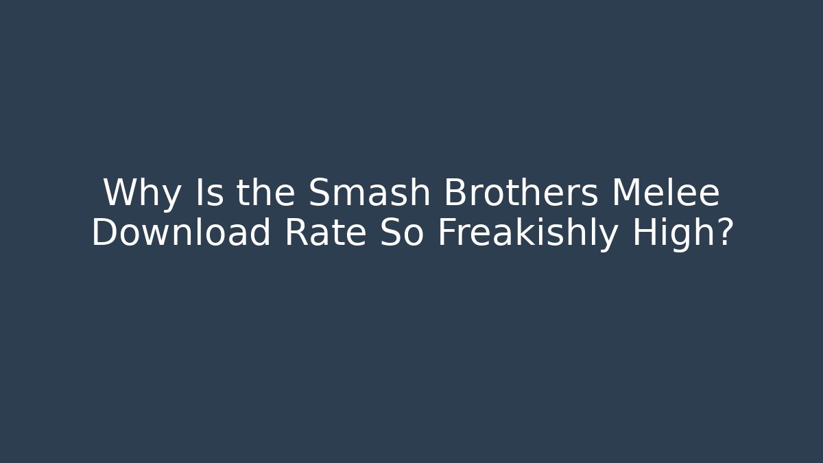 Why Is the Smash Brothers Melee Download Rate So Freakishly High?