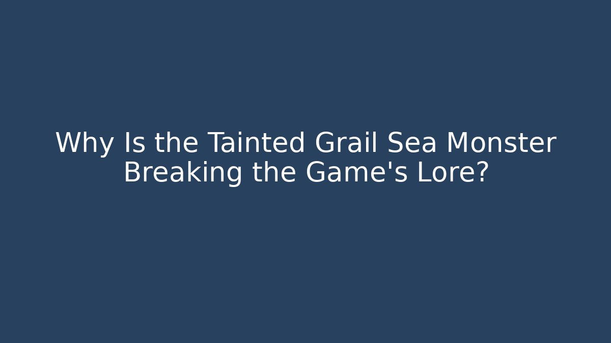 Why Is the Tainted Grail Sea Monster Breaking the Game's Lore?