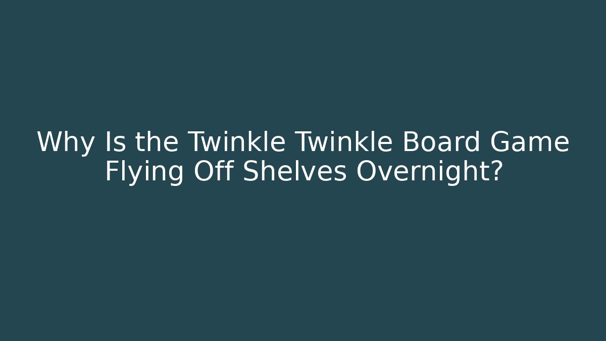 Why Is the Twinkle Twinkle Board Game Flying Off Shelves Overnight? - The Family Holidays
