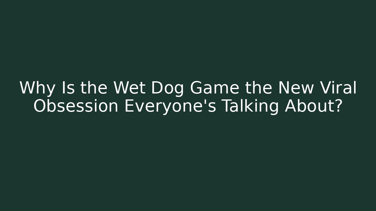 Why Is the Wet Dog Game the New Viral Obsession Everyone’s Talking About?