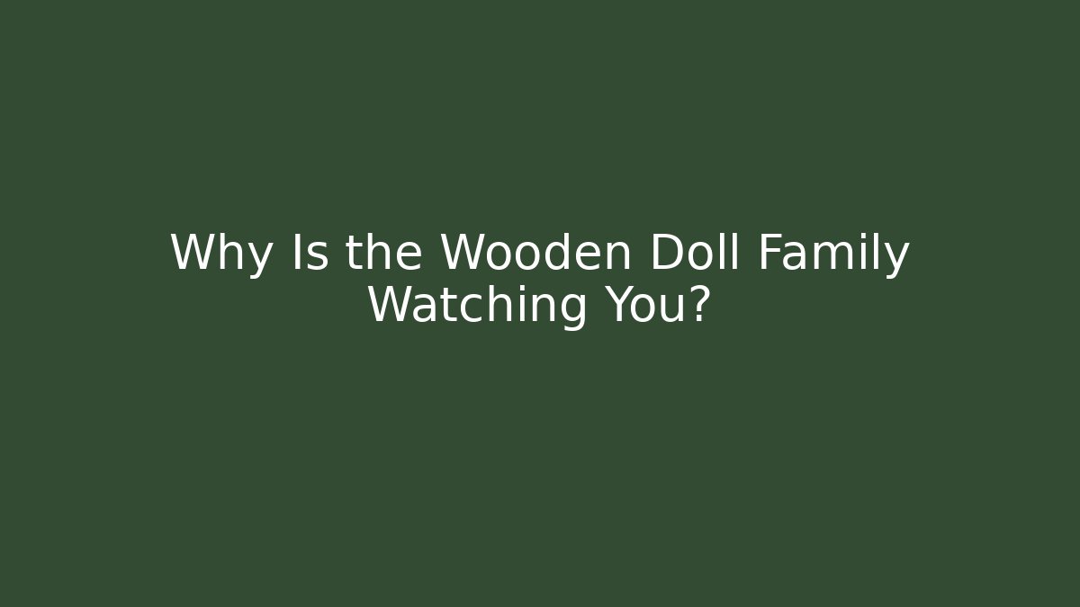 Why Is the Wooden Doll Family Watching You?