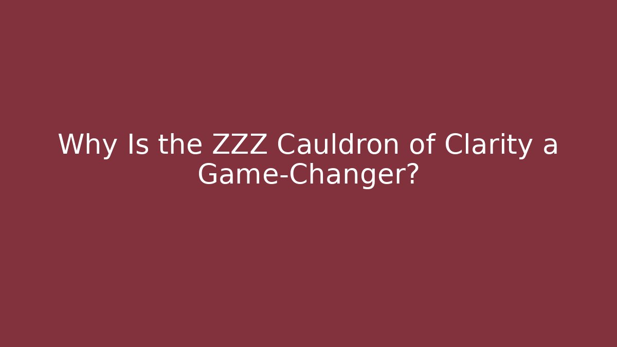 Why Is the ZZZ Cauldron of Clarity a Game-Changer?