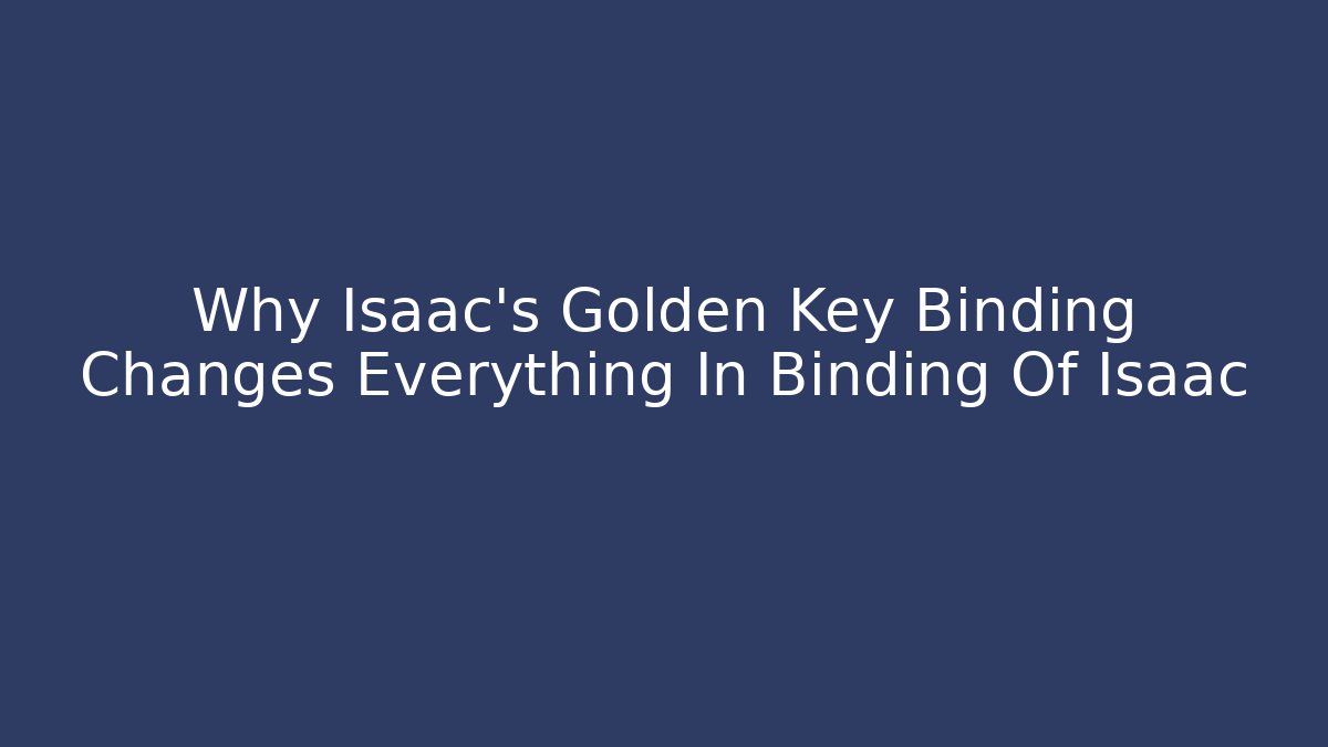 Why Isaac's Golden Key Binding Changes Everything In Binding Of Isaac