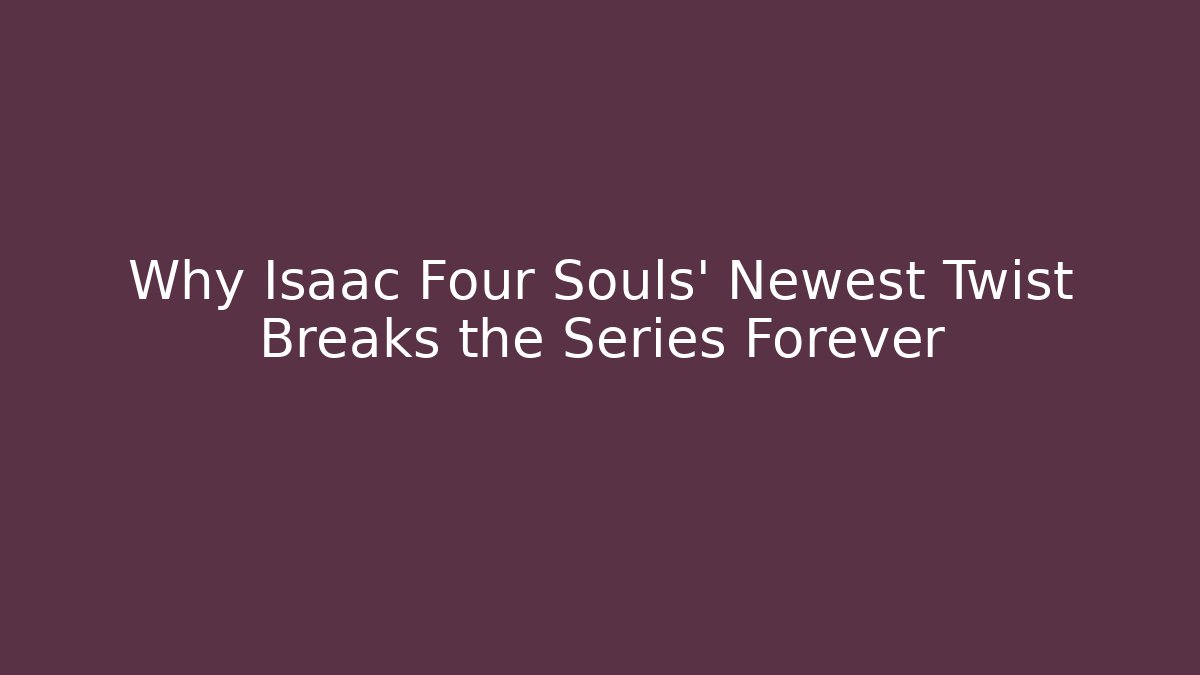Why Isaac Four Souls' Newest Twist Breaks the Series Forever