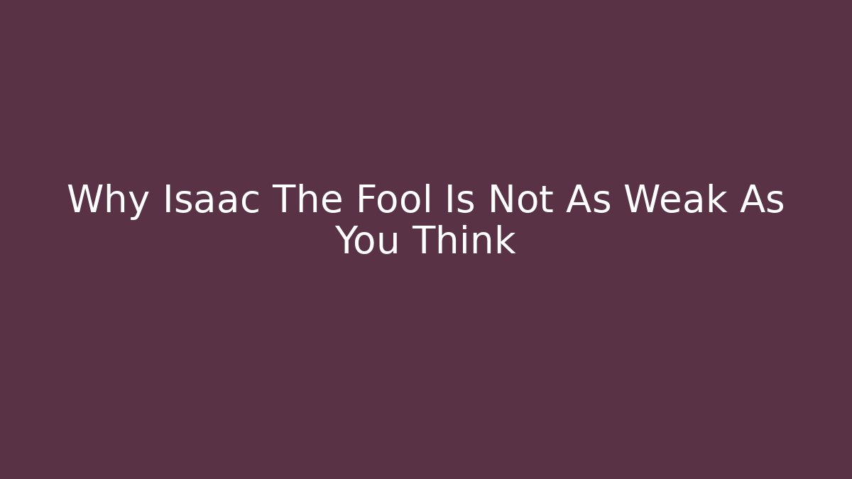 Why Isaac The Fool Is Not As Weak As You Think - The Family Holidays