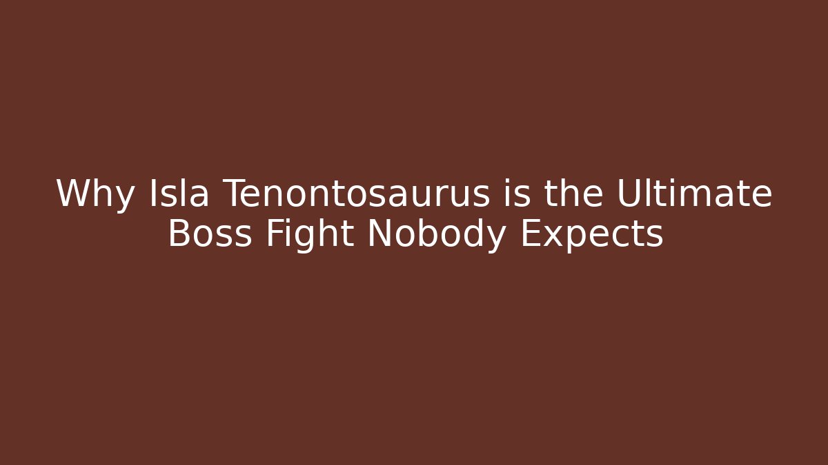 Why Isla Tenontosaurus is the Ultimate Boss Fight Nobody Expects