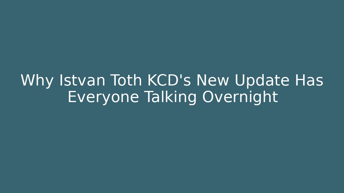 Why Istvan Toth KCD's New Update Has Everyone Talking Overnight - The Family Holidays