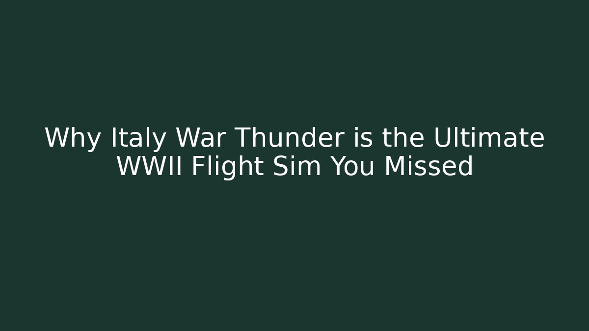 Why Italy War Thunder is the Ultimate WWII Flight Sim You Missed