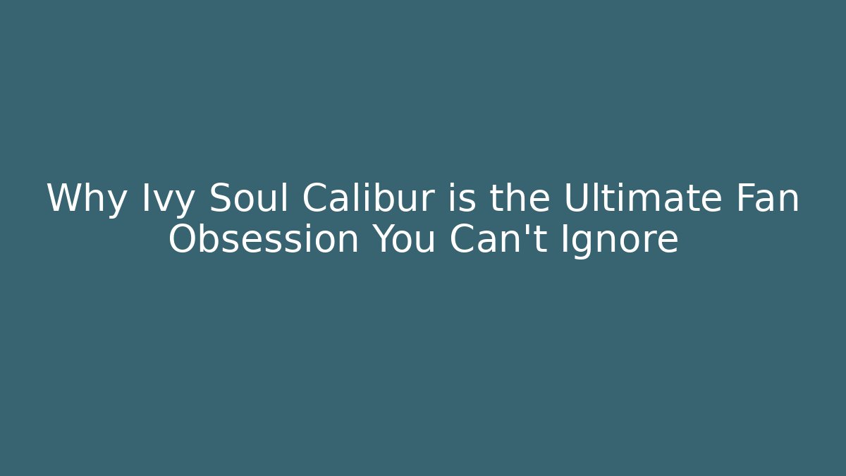 Why Ivy Soul Calibur is the Ultimate Fan Obsession You Can't Ignore