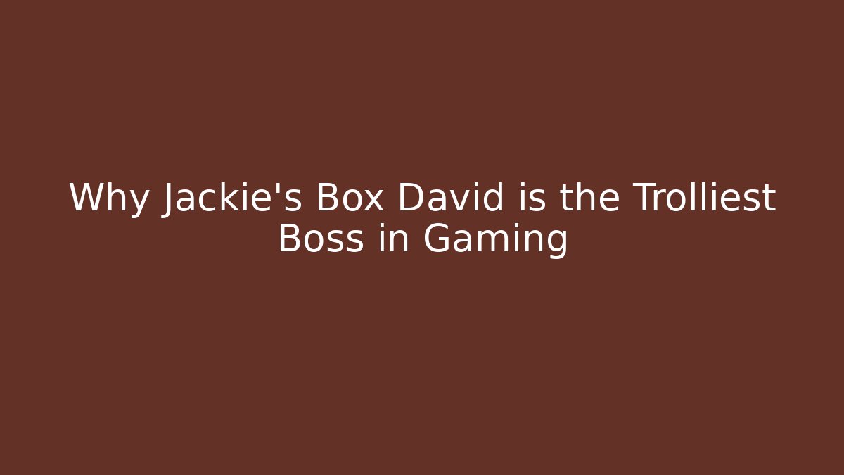 Why Jackie's Box David is the Trolliest Boss in Gaming