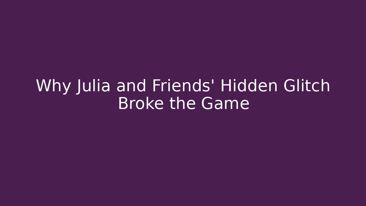 Why Julia and Friends' Hidden Glitch Broke the Game