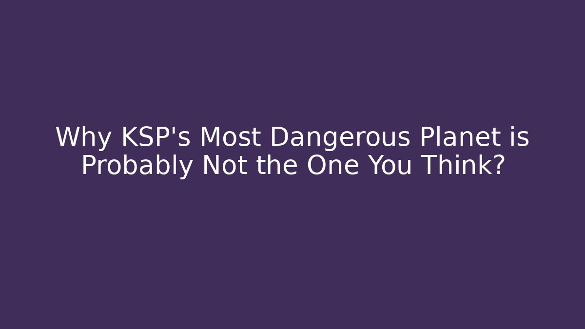Why KSP's Most Dangerous Planet is Probably Not the One You Think?